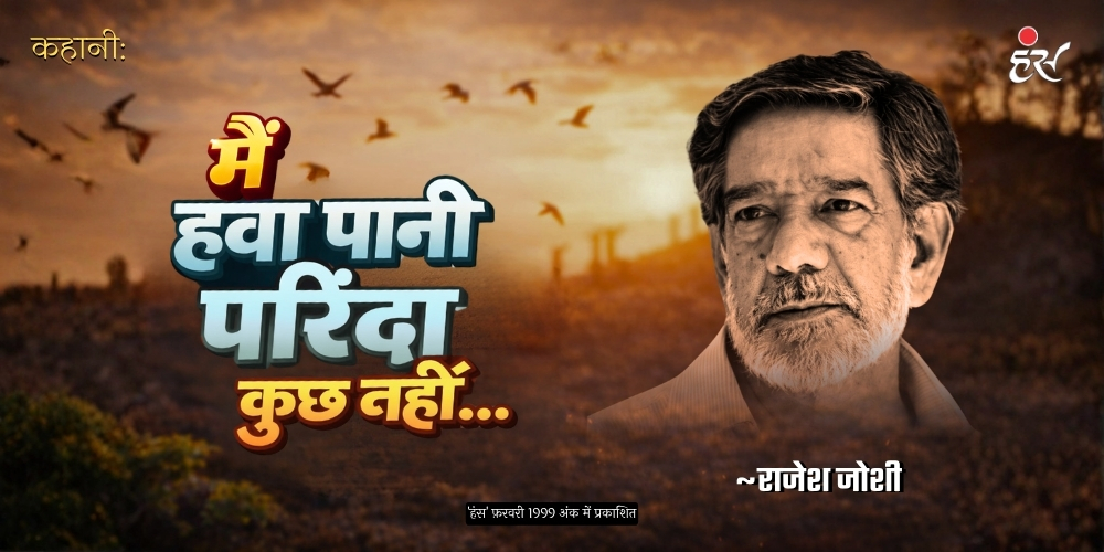 मैं हवा पानी परिंदा कुछ नहीं...