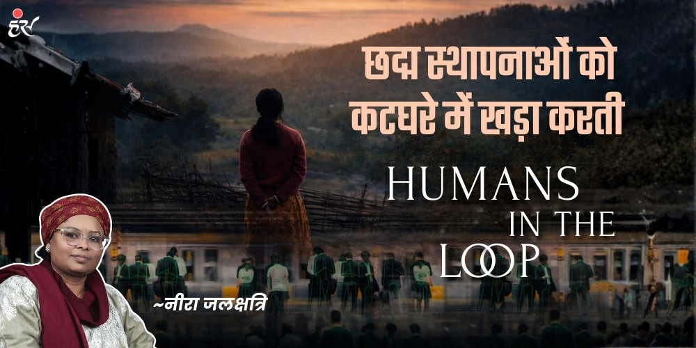 छद्म स्थापनाओं को कटघरे में खड़ा करती ‘ह्यूमन्स इन द लूप’ -नीरा जलक्षत्रि